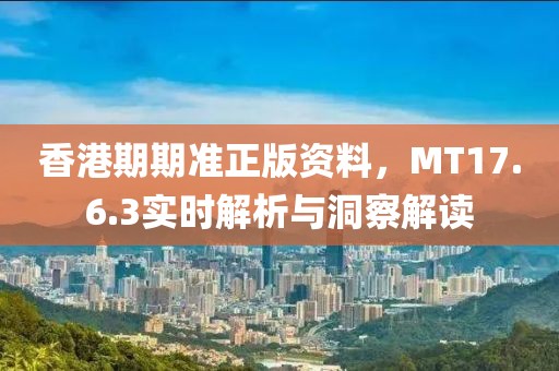 香港期期準(zhǔn)正版資料，MT17.6.3實(shí)時解析與洞察解讀