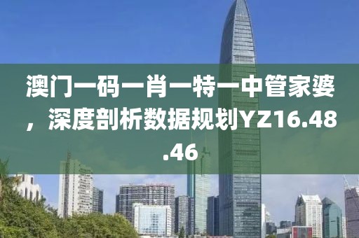 澳門一碼一肖一特一中管家婆，深度剖析數(shù)據(jù)規(guī)劃YZ16.48.46