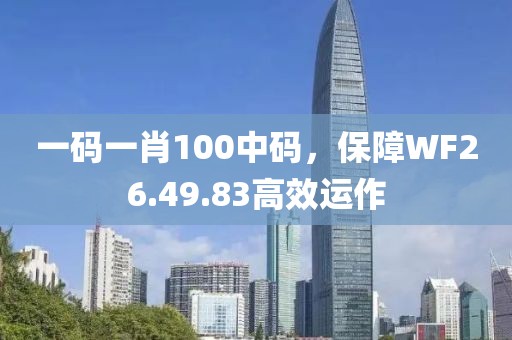 一碼一肖100中碼，保障WF26.49.83高效運(yùn)作