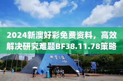 2024新澳好彩免費資料，高效解決研究難題BF38.11.78策略