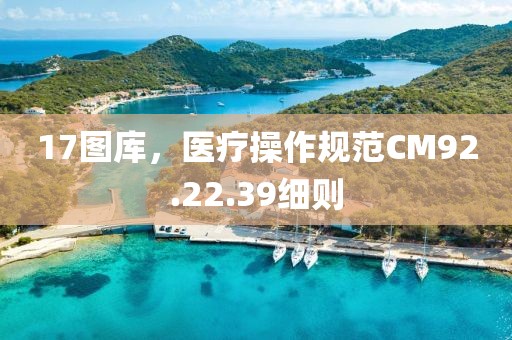17圖庫，醫(yī)療操作規(guī)范CM92.22.39細則