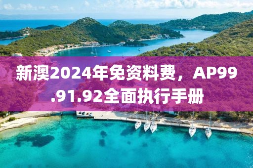 新澳2024年免資料費，AP99.91.92全面執(zhí)行手冊