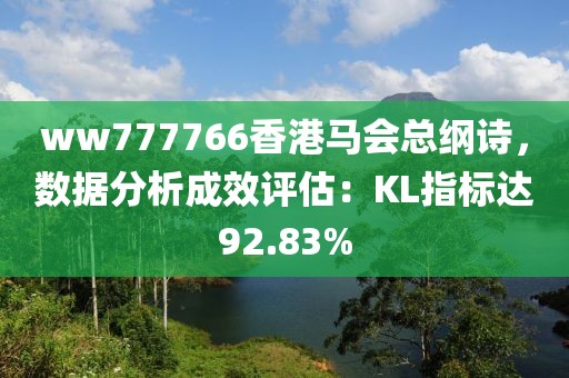 ww777766香港馬會(huì)總綱詩(shī)，數(shù)據(jù)分析成效評(píng)估：KL指標(biāo)達(dá)92.83%