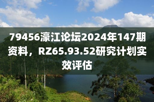 79456濠江論壇2024年147期資料，RZ65.93.52研究計劃實效評估