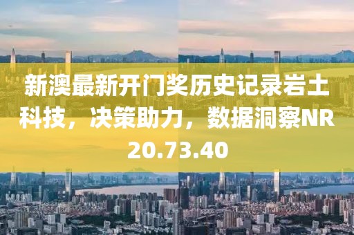 新澳最新開門獎(jiǎng)歷史記錄巖土科技，決策助力，數(shù)據(jù)洞察NR20.73.40