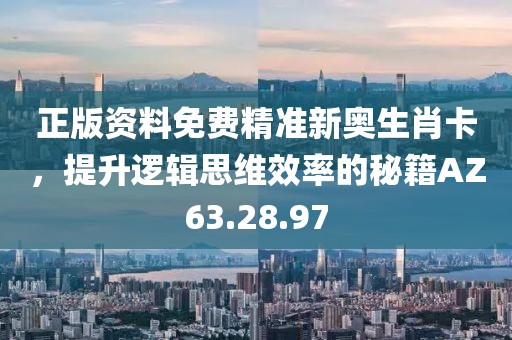 正版資料免費精準新奧生肖卡，提升邏輯思維效率的秘籍AZ63.28.97