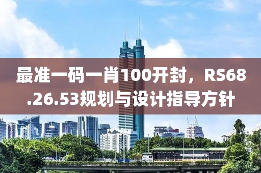 最準一碼一肖100開封，RS68.26.53規(guī)劃與設(shè)計指導(dǎo)方針