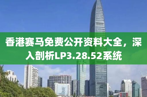 香港賽馬免費(fèi)公開資料大全，深入剖析LP3.28.52系統(tǒng)