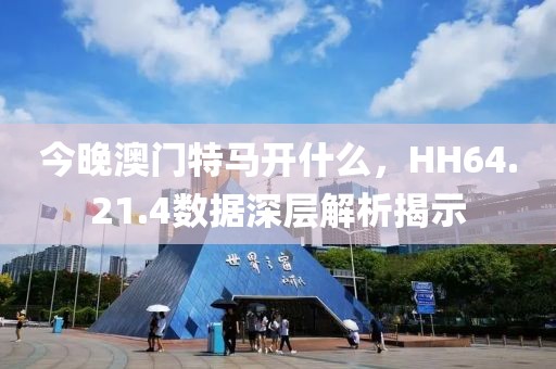 今晚澳門特馬開什么，HH64.21.4數據深層解析揭示