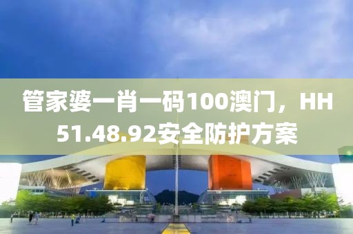 管家婆一肖一碼100澳門，HH51.48.92安全防護(hù)方案