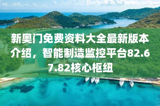 新奧門免費資料大全最新版本介紹，智能制造監(jiān)控平臺82.67.82核心樞紐