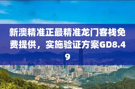 新澳精準正最精準龍門客棧免費提供，實施驗證方案GD8.49