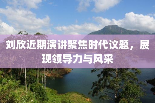 劉欣近期演講聚焦時代議題，展現(xiàn)領(lǐng)導(dǎo)力與風(fēng)采