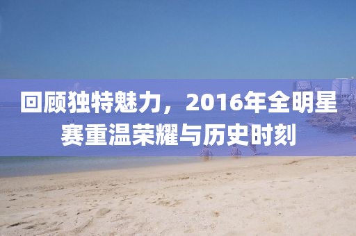 回顧獨特魅力，2016年全明星賽重溫榮耀與歷史時刻
