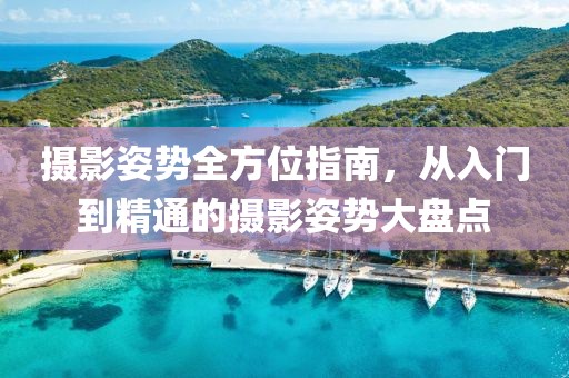攝影姿勢(shì)全方位指南，從入門(mén)到精通的攝影姿勢(shì)大盤(pán)點(diǎn)