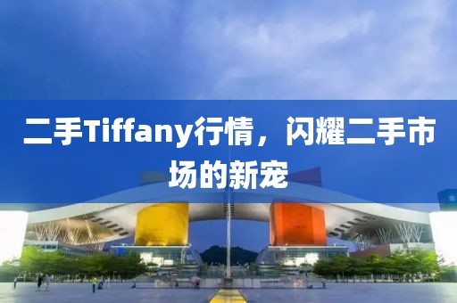 二手Tiffany行情，閃耀二手市場的新寵