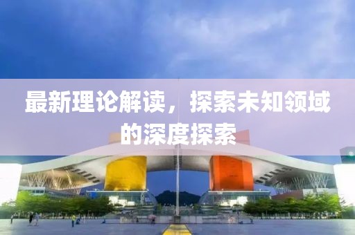 最新理論解讀，探索未知領域的深度探索