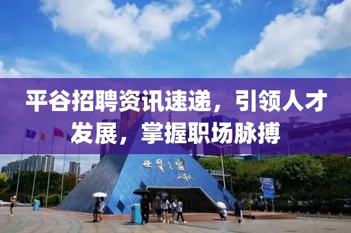 平谷招聘資訊速遞，引領(lǐng)人才發(fā)展，掌握職場(chǎng)脈搏