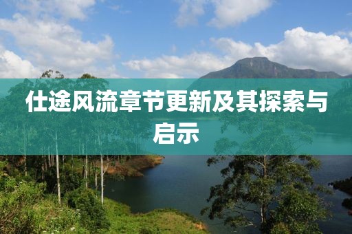 仕途風(fēng)流章節(jié)更新及其探索與啟示