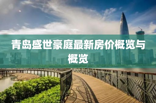 青島盛世豪庭最新房?jī)r(jià)概覽與概覽