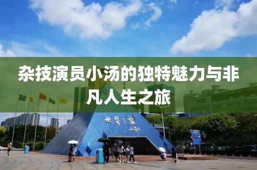 雜技演員小湯的獨(dú)特魅力與非凡人生之旅