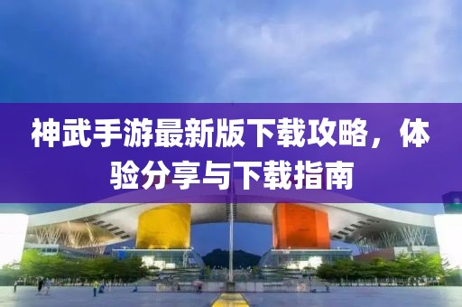 神武手游最新版下載攻略，體驗(yàn)分享與下載指南