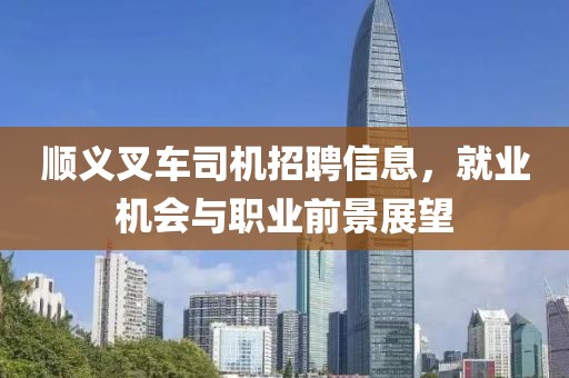 順義叉車司機招聘信息，就業(yè)機會與職業(yè)前景展望