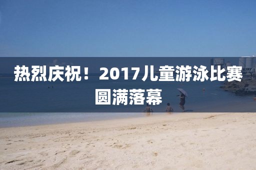 熱烈慶祝！2017兒童游泳比賽圓滿落幕