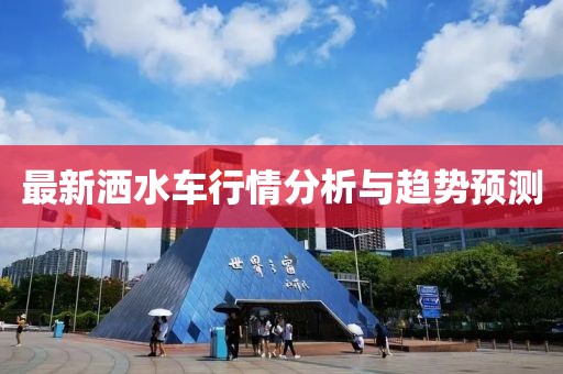 最新灑水車(chē)行情分析與趨勢(shì)預(yù)測(cè)