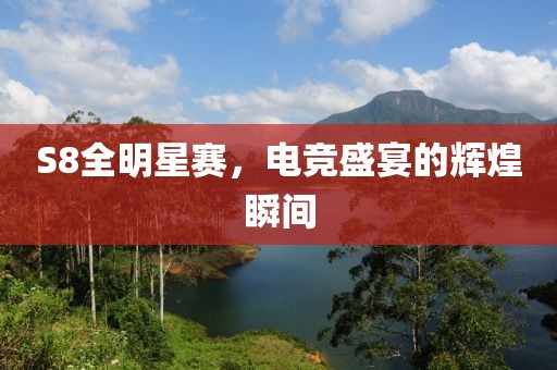 S8全明星賽，電競盛宴的輝煌瞬間