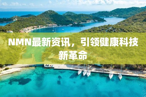 NMN最新資訊，引領(lǐng)健康科技新革命