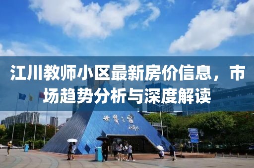 江川教師小區(qū)最新房價(jià)信息，市場趨勢分析與深度解讀
