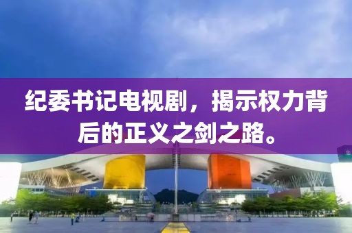 紀(jì)委書記電視劇，揭示權(quán)力背后的正義之劍之路。