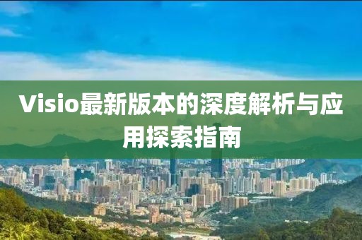Visio最新版本的深度解析與應用探索指南