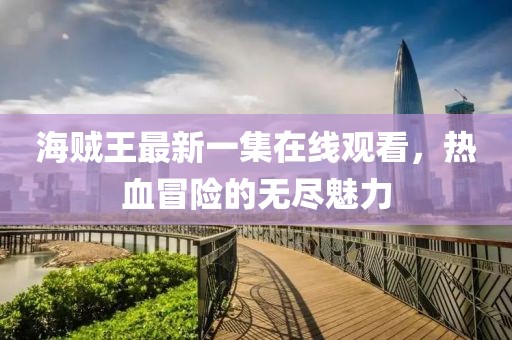 海賊王最新一集在線觀看，熱血冒險的無盡魅力