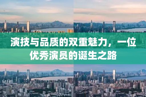 演技與品質(zhì)的雙重魅力，一位優(yōu)秀演員的誕生之路
