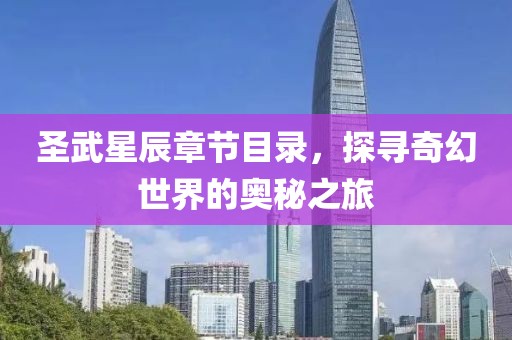 圣武星辰章節(jié)目錄，探尋奇幻世界的奧秘之旅
