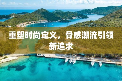 重塑時尚定義，骨感潮流引領(lǐng)新追求