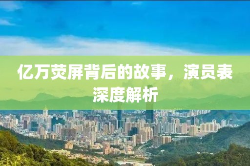 億萬(wàn)熒屏背后的故事，演員表深度解析
