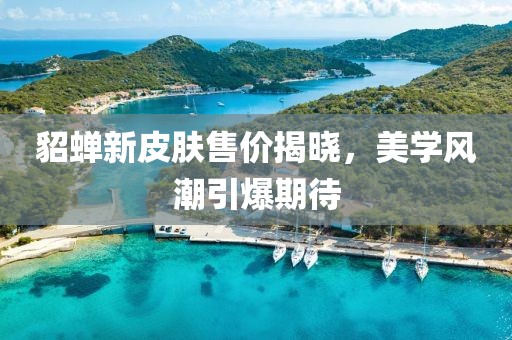貂蟬新皮膚售價(jià)揭曉，美學(xué)風(fēng)潮引爆期待
