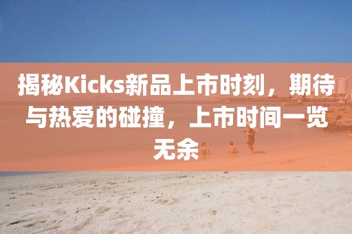 揭秘Kicks新品上市時(shí)刻，期待與熱愛(ài)的碰撞，上市時(shí)間一覽無(wú)余