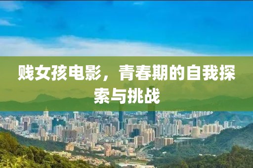 賤女孩電影，青春期的自我探索與挑戰(zhàn)