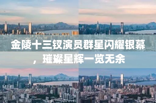 金陵十三釵演員群星閃耀銀幕，璀璨星輝一覽無余