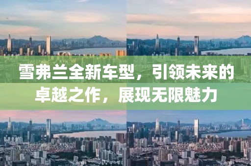雪弗蘭全新車型，引領(lǐng)未來的卓越之作，展現(xiàn)無限魅力