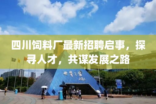四川飼料廠最新招聘啟事，探尋人才，共謀發(fā)展之路