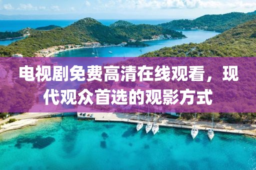 電視劇免費(fèi)高清在線觀看，現(xiàn)代觀眾首選的觀影方式