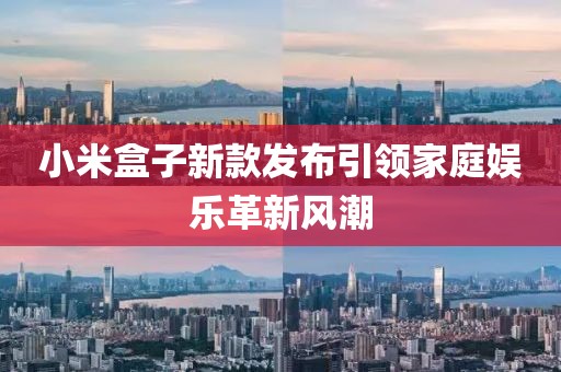 小米盒子新款發(fā)布引領(lǐng)家庭娛樂革新風潮
