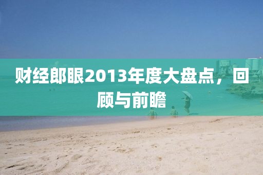 財經(jīng)郎眼2013年度大盤點，回顧與前瞻