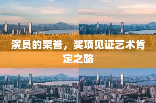 演員的榮譽，獎項見證藝術肯定之路