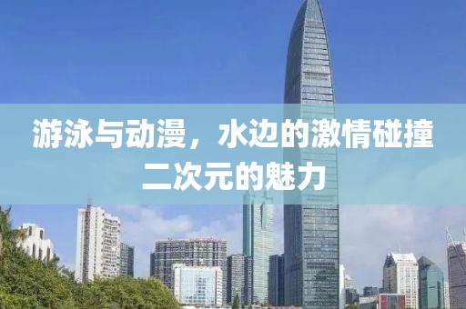 游泳與動(dòng)漫，水邊的激情碰撞二次元的魅力